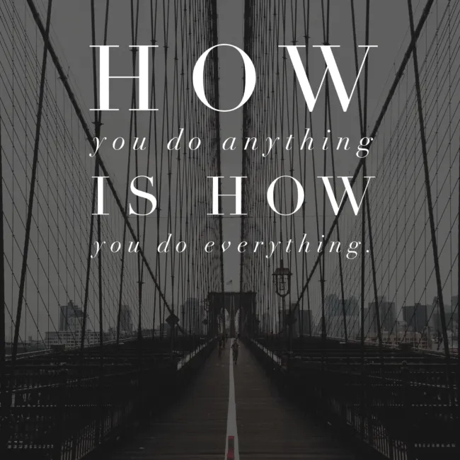HOW you do anything IS HOW you do everything motivational quote